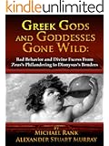 Greek Gods and Goddesses Gone Wild: Bad Behavior and Divine Excess From Zeus's Philandering to Dionysus's Benders