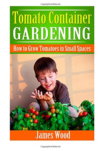 tomato container gardening how to grow tomatoes in small spaces