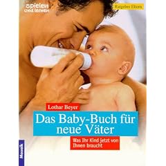 Das Baby- Buch f�r neue V�ter. Was Ihr Kind jetzt von Ihnen braucht