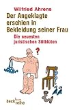 Der Angeklagte erschien in Bekleidung seiner Frau. Die neuesten juristischen Stilbl�ten - Wilfried Ahrens