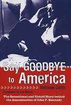 Say Goodbye to America: The Sensational and Untold Story Behind the Assassination of John F.Kennedy