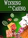Winning at the Casino: Gambling Strategies to Consistently Win at Las Vegas Casino Games or How to Win at Playing Roulette, Slots, Blackjack, Craps & Baccarat-Win at Playing Online Casino Games, too!