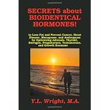 Secrets about Bioidentical Hormones to Lose Fat and Prevent Cancer, Heart Disease, Menopause, and Andropause, by Optimizing Adrenals, Thyroid, Estrogen, Progesterone, Testosterone, and Growth Hormone!