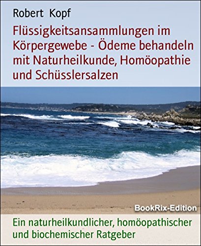 Flüssigkeitsansammlungen im Körpergewebe - Ödeme behandeln mit Naturheilkunde, Homöopathie und Schüsslersalzen: Ein naturheilkundlicher, homöopathischer und biochemischer Ratgeber (German Edition)