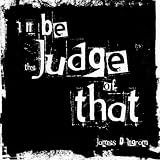 I`ll Be the Judge of That