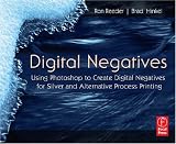Digital Negatives: Using Photoshop to Create Digital Negatives for Silver and Alternative Process Printing by Focal Press