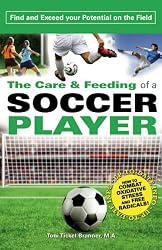 The Care and Feeding of a Soccer Player: Find and Exceed Your Potential on the Field