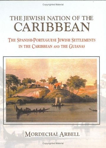 The Jewish Nation of the Caribbean: The Spanish-Portuguese Jewish Settlements in the Caribbean and the Guianas, by Mordechai Arbell