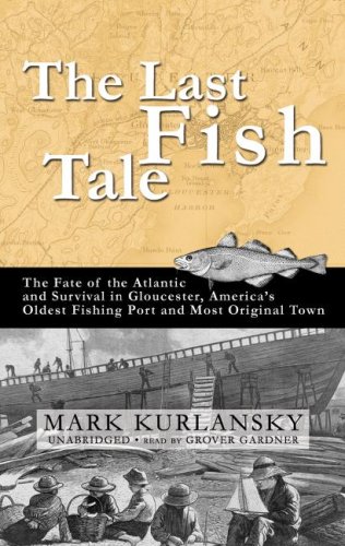 The Last Fish Tale: The Fate of the Atlantic and Survival in Gloucester, America's Oldest Fishing Port and Most Original Town