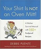 Your Shirt Is Not an Oven Mitt!: A Kitchen Survival Manual with 150+ Foolproof Recipes