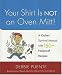 Book Your Shirt Is Not an Oven Mitt!: A Kitchen Survival Manual with 150+ Foolproof Recipes