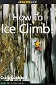 How to Ice Climb! (Falcon Guides How to Climb)