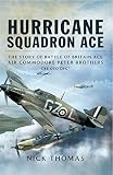 Hurricane squadron ace : the story of Battle of Britain ace Air Commodore Peter 'Pete' Brothers, CBE, DSO, DFC and bar