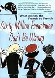Sixty Million Frenchmen Can't Be Wrong: Why We Love France but Not the French