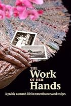The Work of Her Hands: A prairie woman's life in remembrances and recipes
