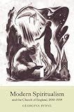 Modern Spiritualism and the Church of England, 1850-1939 (Studies in Modern British Religious History)