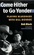 Come Hither to Go Yonder: PLAYING BLUEGRASS WITH BILL MONROE (Music in American Life)