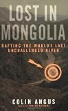 Lost in Mongolia: Rafting the World s Last Unchallenged River