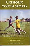 Catholic Youth Sports: A Guide for Coaches, Parents and Caring Adults