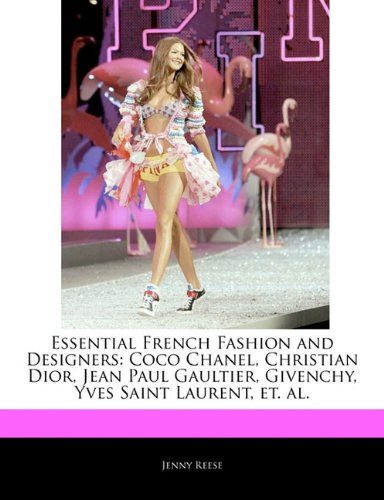 Essential French Fashion and Designers: Coco Chanel, Christian Dior, Jean Paul Gaultier, Givenchy, Yves Saint Laurent, et. al.