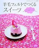羊毛フェルトでつくるスイーツ―かわいくておいしそうなスイーツを、ふわふわの羊毛フェルトでつくりましょ。 (レディブティックシリーズ no. 2629)