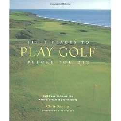Fifty Places to Play Golf Before You Die: Golf Experts Share the World's Greatest Destinations