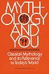 Mythology and You : Classical Mythology and its Relevance in Today's World