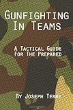 Gunfighting in Teams: A Tactical Guide for the Prepared
