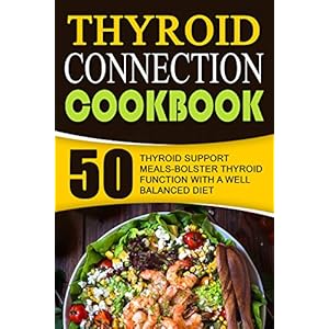 Thyroid Connection Cookbook: 50 Thyroid Support Meals-Bolster Thyroid Function With A Well Balanced Diet
