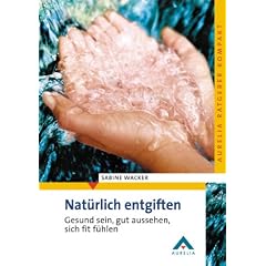Nat�rlich entgiften. Gesund sein, gut aussehen, sich fit f�hlen
