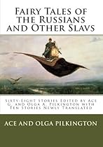 Fairy Tales of the Russians and Other Slavs: Sixty-Eight Stories Edited by Ace G. and Olga A. Pilkington with Ten Stories Newly Translated Fairy Tales of the Russians and Other Slavs: Sixty-Eight Stories Edited by Ace G. and Olga A. Pilkington with Ten Stories Newly Translated