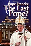 Pope Francis: The Last Pope?: Money, Masons and Occultism in the Decline of the Catholic Church