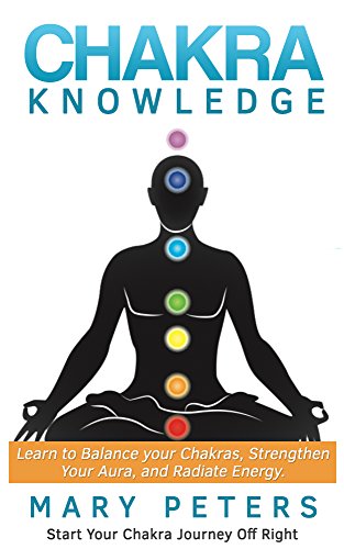 Chakra: Chakra Knowledge For Beginners: Learn to Balance Your Chakras, Strengthen Your Aura, and Radiate Energy (Chakra Balancing, Chakra Healing, Chakra Meditation)