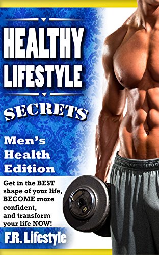 Healthy Lifestyle Secrets, Men’s Health Edition (w/ FREE BONUSES): Get in the BEST shape of your life, BECOME more confident,  and transform your life … six pack, abs, fitness, muscle, health,)