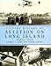 Picture History of Aviation on Long Island: 1908-1938