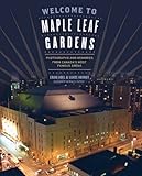 Welcome to Maple Leaf Gardens: Photographs and Memories from Canadas Most Famous Arena