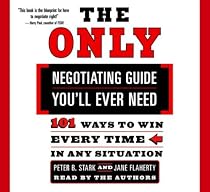 The Only Negotiating Guide You'll Ever Need: 101 Ways to Win Every Time in Any Situation