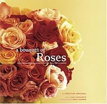 A Bouquet of Roses: Glorious Arrangements for All Occasions