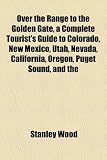 Over the Range to the Golden Gate, a Complete Tourist's Guide to Colorado, New Mexico, Utah, Nevada, California, Oregon, Puget Sound, and the
