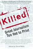 Killed: Great Journalism Too Hot To Print