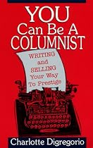 You Can Be a Columnist: Writing and Selling Your Way to Prestige