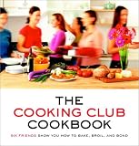 The Cooking Club Cookbook: Six Friends Show You How to Bake, Broil, and Bond
