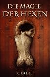 Die Magie der Hexen: Umfassendes Anleitungsbuch f�r Magier und Hexen - Claire