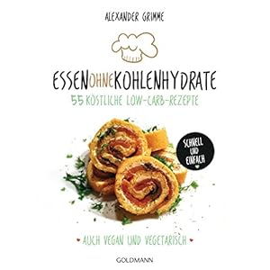 Essen ohne Kohlenhydrate: 55 köstliche Low-Carb-Rezepte - Schnell und einfach - Auch vegan und vege