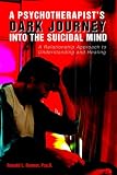 A Psychotherapist's Dark Journey into the Suicidal Mind: A Relationship Approach to Understanding and Healing