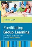 Facilitating Group Learning: Strategies for Success with Adult Learners (JOSSEY-BASS HIGHER & ADULT EDUCATION SERIES)