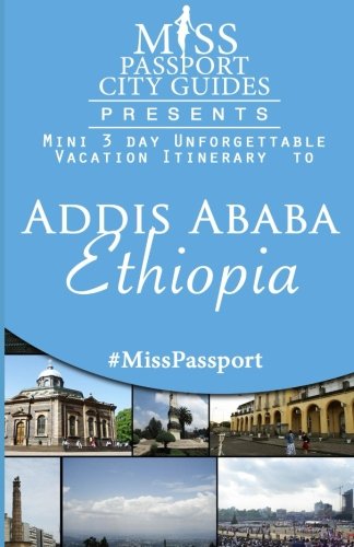 Miss Passport City Guides Presents:  Mini 3 day Unforgettable Vacation Itinerary to Addis Ababa Ethiopia (Miss Passport Travel Guides Book)