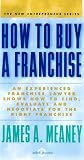 How To Buy A Franchise:  An Experienced Franchise Lawyer Shows How To Find, Evaluate And Negotiate For the Right Franchise
