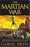 The Martian War: A Thrilling Eyewitness Account of the Recent Alien Invasion as Reported by Mr. H.G. Wells