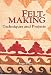 Feltmaking: Techniques and Projects